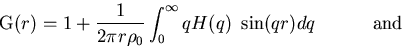 \begin{displaymath}
\mbox{G}(r)=1 +\frac{1}{2\pi r\rho_0} \int_0^\infty
q H(q) \ \sin(qr) dq \hspace*{.5in} \mbox{and } \end{displaymath}