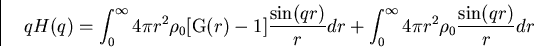 \begin{displaymath}
qH(q)=
\int_0^\infty 4\pi r^2\rho_0 [\mbox{G}(r)-1]\frac{\sin(qr)}{r} dr +
\int_0^\infty 4\pi r^2 \rho_0\frac{\sin(qr)}{r} dr \end{displaymath}