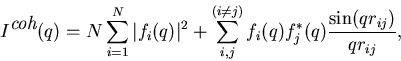 \begin{displaymath}
I^{\mbox{\it coh}}(q)= N \sum_{i=1}^N \vert f_i(q)\vert^2 + ...
 ...i,j}^{(i\ne j)} f_i(q) f^*_j(q)
\frac{\sin(qr_{ij})}{qr_{ij}}, \end{displaymath}