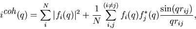 \begin{displaymath}
i^{\mbox{\it coh}}(q)= \sum_{i}^N \vert f_i(q)\vert^2 +\frac...
 ...{i,j}^{(i\ne j)} f_i(q) f^*_j(q) \frac{\sin(qr_{ij})}{qr_{ij}},\end{displaymath}