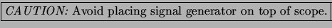 \fbox{{\em CAUTION:}
Avoid placing signal generator on top of scope.}