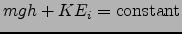 $mgh + KE_i = \mbox{constant}$