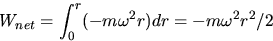 \begin{displaymath}W_{net}= \int_{0}^{r} (-m \omega^2r)dr = -m\omega^2 r^2/2 \end{displaymath}