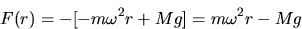 \begin{displaymath}F(r) = -[-m\omega^2 r +Mg]= m\omega^2 r -Mg\end{displaymath}