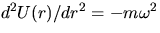 $d^2 U(r)/dr^2=-m\omega^2$
