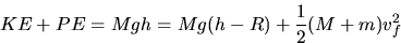 \begin{displaymath}KE + PE = Mgh = \frac{1}{2} (M+m)v_f^2\end{displaymath}