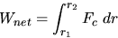\begin{displaymath}W_{net}= \int_{r_1}^{r_2}F_c~dr \end{displaymath}