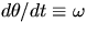 $d\theta/dt \equiv \omega$