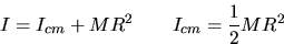 \begin{displaymath}
I = I_{cm}+ MR^2 ~~~~~~ I_{cm} = \frac{1}{2} MR^2 \end{displaymath}