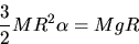 \begin{displaymath}
\frac{3}{2} MR^2 \alpha= Mg R \end{displaymath}
